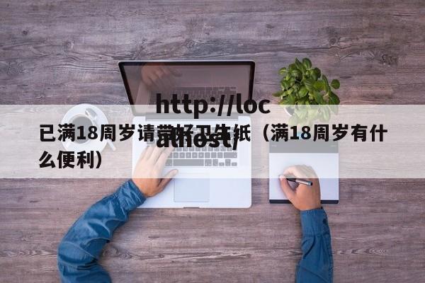 已满18周岁请带好卫生纸（满18周岁有什么便利）