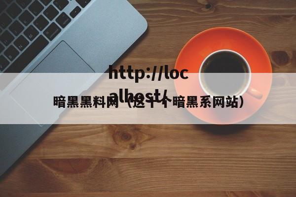 暗黑黑料网（这十个暗黑系网站）
