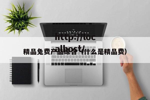 精品兔费产品综合（什么是精品费）