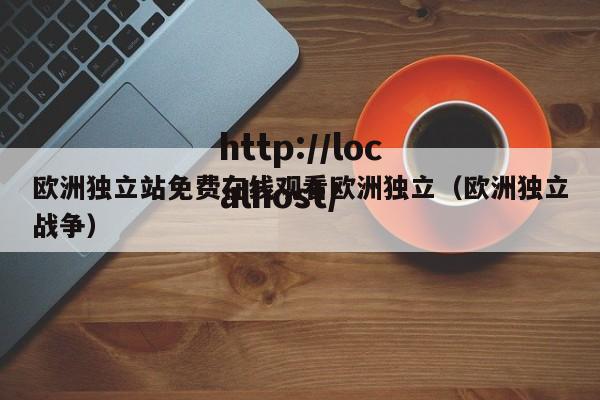 欧洲独立站免费在线观看欧洲独立（欧洲独立战争）